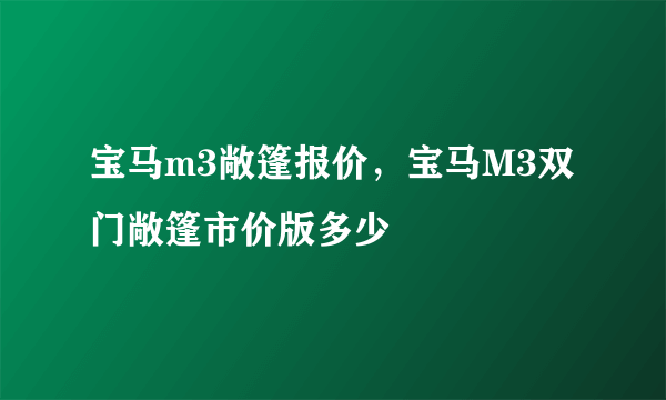 宝马m3敞篷报价，宝马M3双门敞篷市价版多少