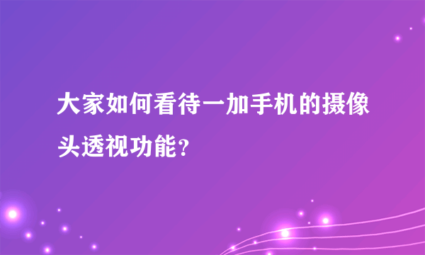 大家如何看待一加手机的摄像头透视功能？