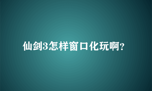 仙剑3怎样窗口化玩啊？