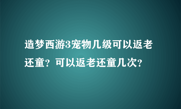 造梦西游3宠物几级可以返老还童？可以返老还童几次？