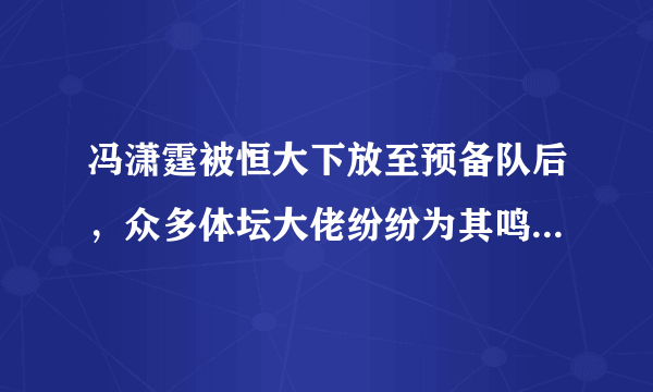 冯潇霆被恒大下放至预备队后，众多体坛大佬纷纷为其鸣不平，这种抱团方式你怎么看？