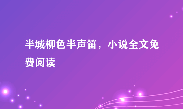 半城柳色半声笛，小说全文免费阅读