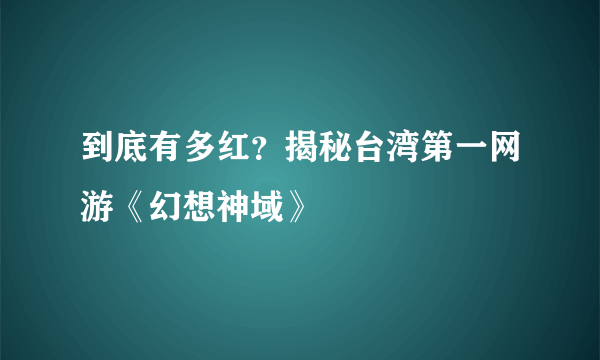 到底有多红？揭秘台湾第一网游《幻想神域》