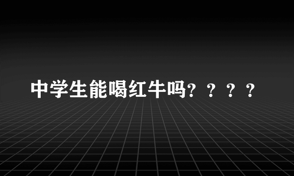 中学生能喝红牛吗？？？？