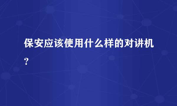 保安应该使用什么样的对讲机？