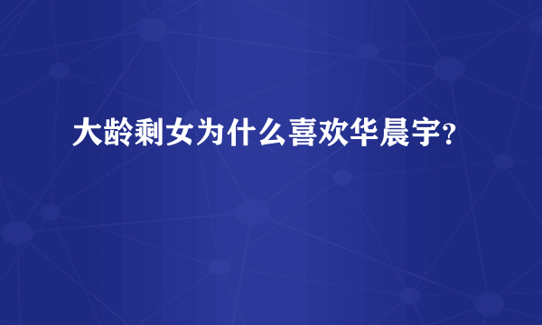 大龄剩女为什么喜欢华晨宇？