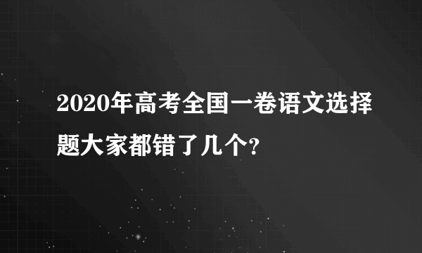 2020年高考全国一卷语文选择题大家都错了几个？