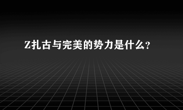 Z扎古与完美的势力是什么？