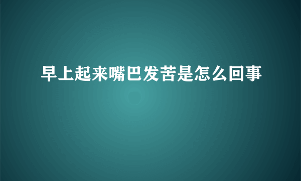 早上起来嘴巴发苦是怎么回事