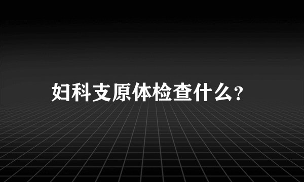 妇科支原体检查什么？