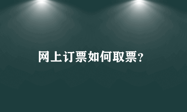 网上订票如何取票？