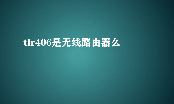 tlr406是无线路由器么