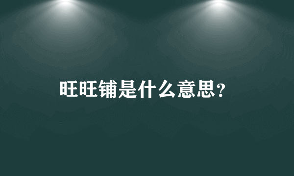 旺旺铺是什么意思？