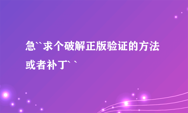 急``求个破解正版验证的方法或者补丁` `