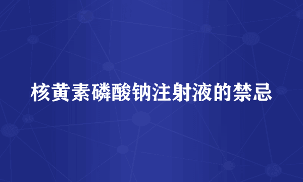 核黄素磷酸钠注射液的禁忌