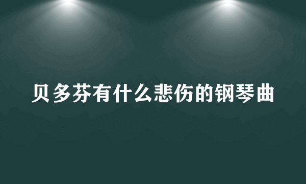 贝多芬有什么悲伤的钢琴曲