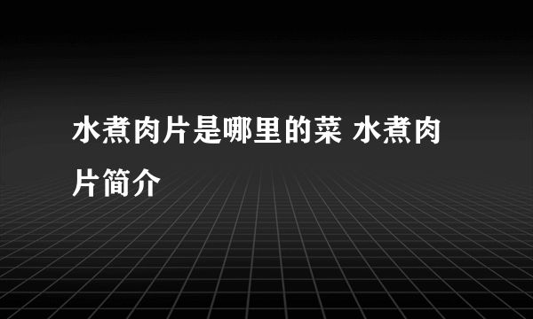 水煮肉片是哪里的菜 水煮肉片简介