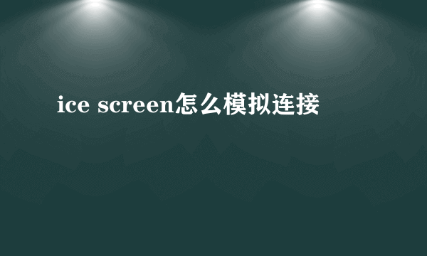 ice screen怎么模拟连接