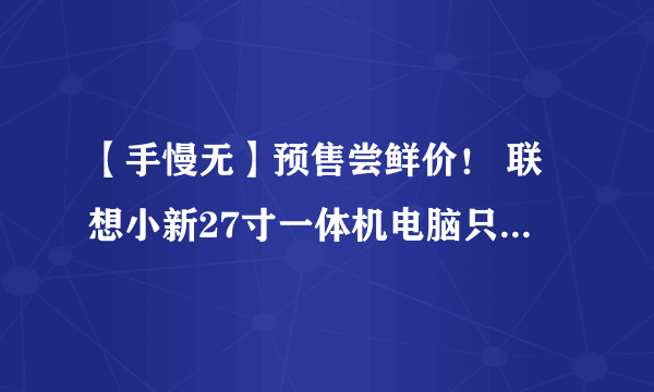 【手慢无】预售尝鲜价！ 联想小新27寸一体机电脑只要5499元！