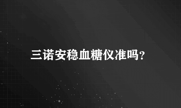 三诺安稳血糖仪准吗？