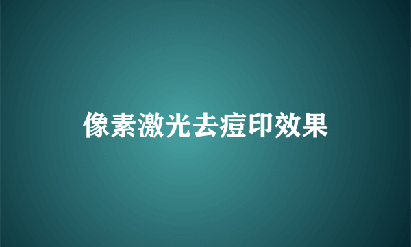 像素激光去痘印效果