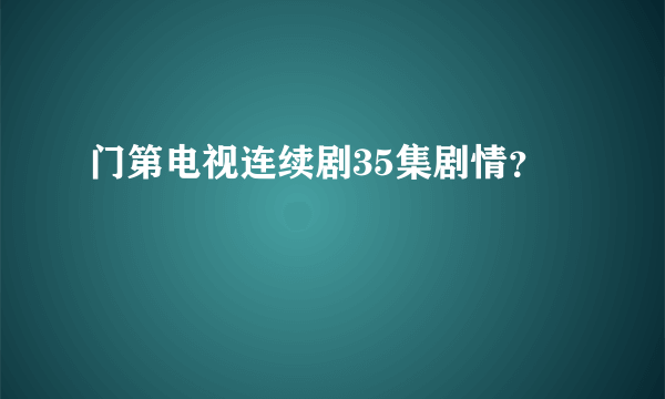 门第电视连续剧35集剧情？