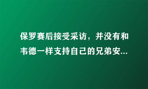 保罗赛后接受采访，并没有和韦德一样支持自己的兄弟安东尼，对此你怎么看？