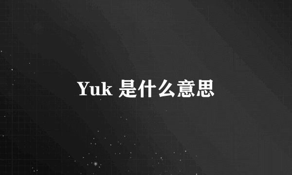 Yuk 是什么意思