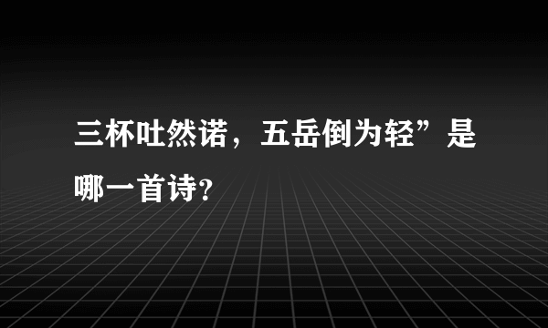 三杯吐然诺，五岳倒为轻”是哪一首诗？