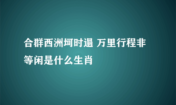 合群西洲坷时遢 万里行程非等闲是什么生肖