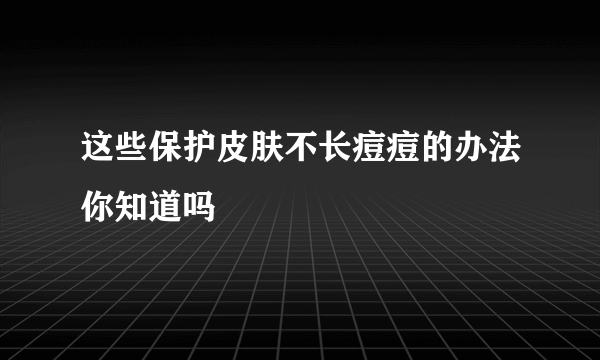 这些保护皮肤不长痘痘的办法你知道吗