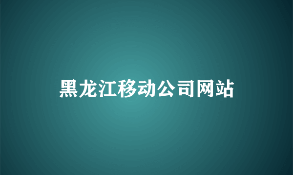 黑龙江移动公司网站