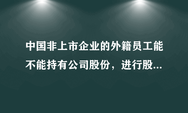 中国非上市企业的外籍员工能不能持有公司股份，进行股权激励？