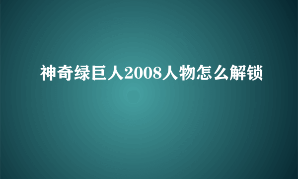 神奇绿巨人2008人物怎么解锁