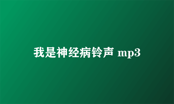 我是神经病铃声 mp3