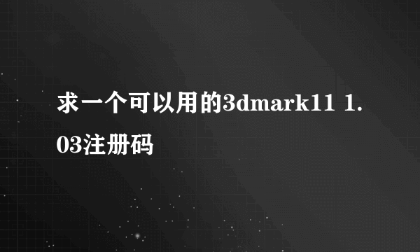 求一个可以用的3dmark11 1.03注册码