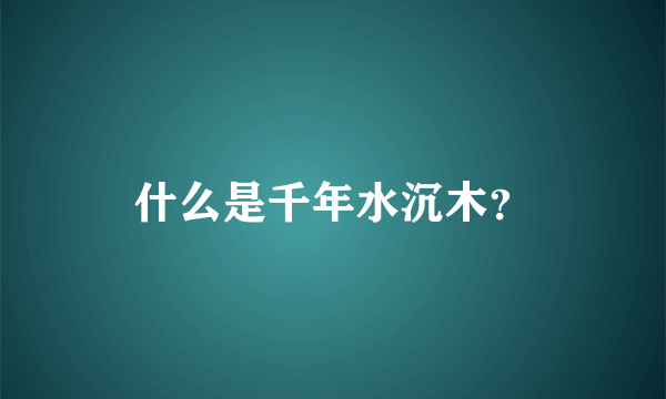 什么是千年水沉木？