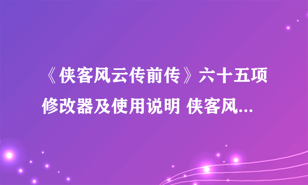 《侠客风云传前传》六十五项修改器及使用说明 侠客风云传前传修改器怎么用