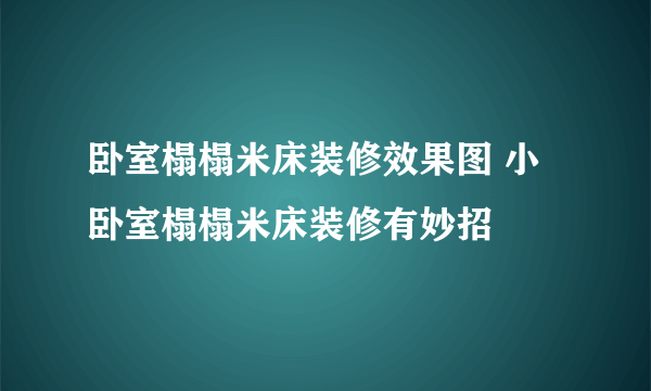 卧室榻榻米床装修效果图 小卧室榻榻米床装修有妙招