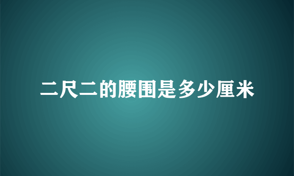 二尺二的腰围是多少厘米