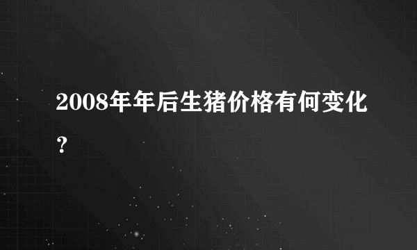 2008年年后生猪价格有何变化？