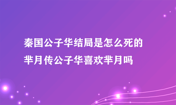 秦国公子华结局是怎么死的 芈月传公子华喜欢芈月吗 