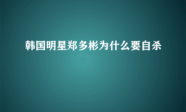 韩国明星郑多彬为什么要自杀