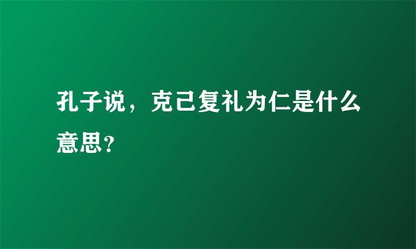 孔子说，克己复礼为仁是什么意思？