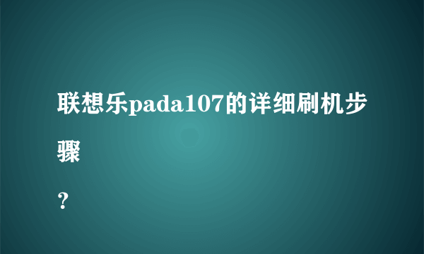 联想乐pada107的详细刷机步骤
？