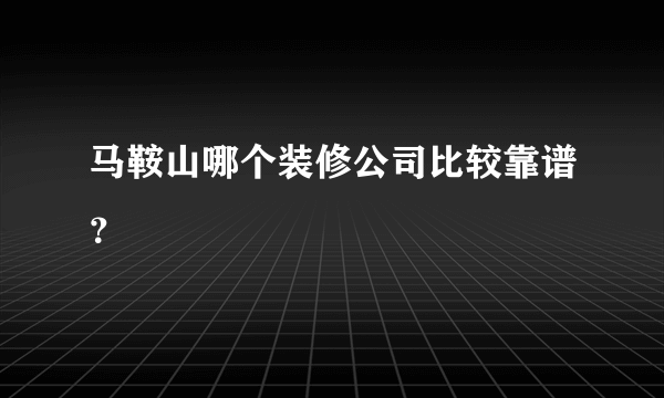 马鞍山哪个装修公司比较靠谱？