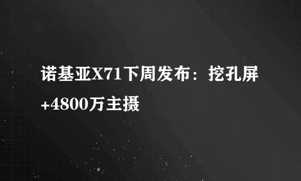 诺基亚X71下周发布：挖孔屏+4800万主摄