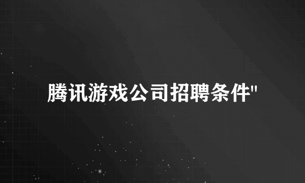 腾讯游戏公司招聘条件