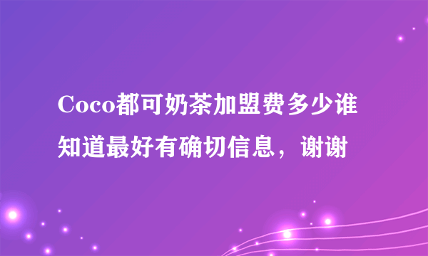 Coco都可奶茶加盟费多少谁知道最好有确切信息，谢谢