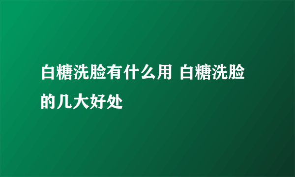 白糖洗脸有什么用 白糖洗脸的几大好处